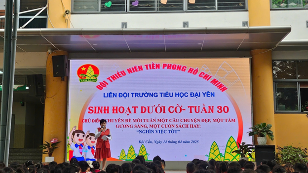 LIÊN ĐỘI TRƯỜNG TIỂU HỌC ĐẠI YÊN TỔ CHỨC BUỔI SINH HOẠT DƯỚI CỜ - TUẦN 30 CHỦ ĐIỂM: “CHUYÊN ĐỀ MỖI TUẦN MỘT CÂU CHUYỆN ĐẸP, MỘT TẤM GƯƠNG SÁNG, MỘT CUỐN SÁCH HAY: NGHÌN VIỆC TỐT”
